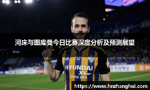 河床与图库曼今日比赛深度分析及预测展望