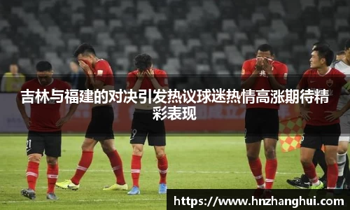 吉林与福建的对决引发热议球迷热情高涨期待精彩表现