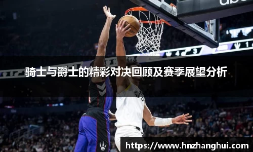 骑士与爵士的精彩对决回顾及赛季展望分析