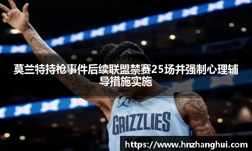 莫兰特持枪事件后续联盟禁赛25场并强制心理辅导措施实施