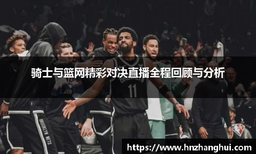 骑士与篮网精彩对决直播全程回顾与分析