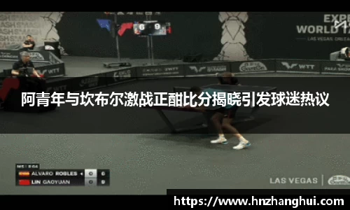 阿青年与坎布尔激战正酣比分揭晓引发球迷热议