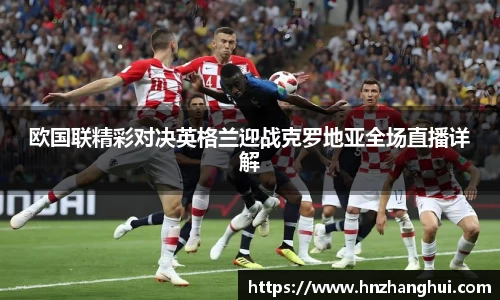欧国联精彩对决英格兰迎战克罗地亚全场直播详解