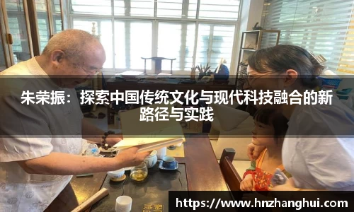 朱荣振：探索中国传统文化与现代科技融合的新路径与实践