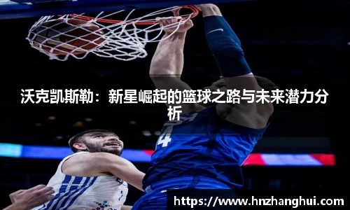 沃克凯斯勒：新星崛起的篮球之路与未来潜力分析