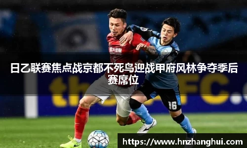 日乙联赛焦点战京都不死鸟迎战甲府风林争夺季后赛席位