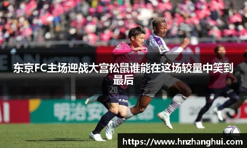 东京FC主场迎战大宫松鼠谁能在这场较量中笑到最后