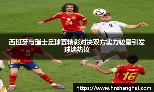 西班牙与瑞士足球赛精彩对决双方实力较量引发球迷热议